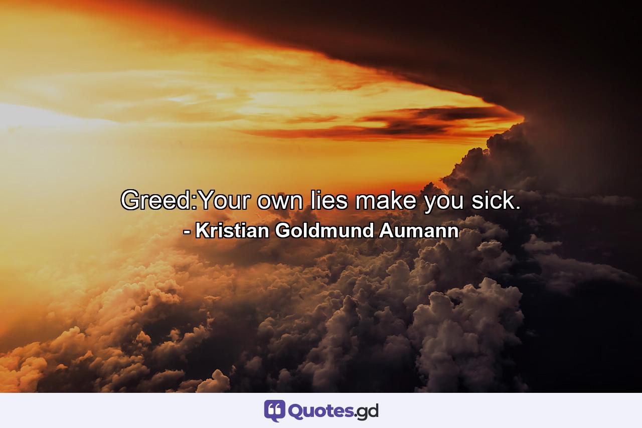 Greed:Your own lies make you sick. - Quote by Kristian Goldmund Aumann