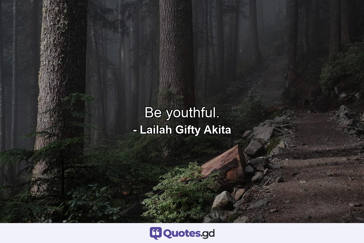 Be youthful. - Quote by Lailah Gifty Akita