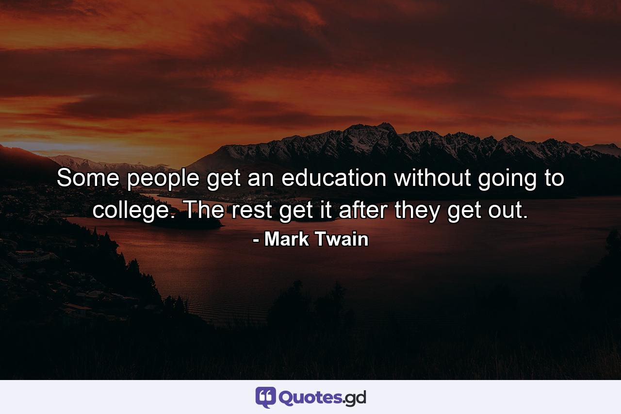 Some people get an education without going to college. The rest get it after they get out. - Quote by Mark Twain