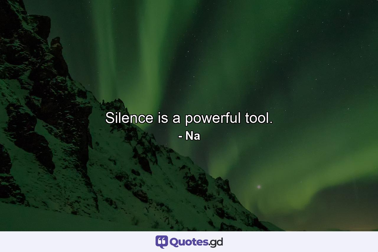 Silence is a powerful tool. - Quote by Na