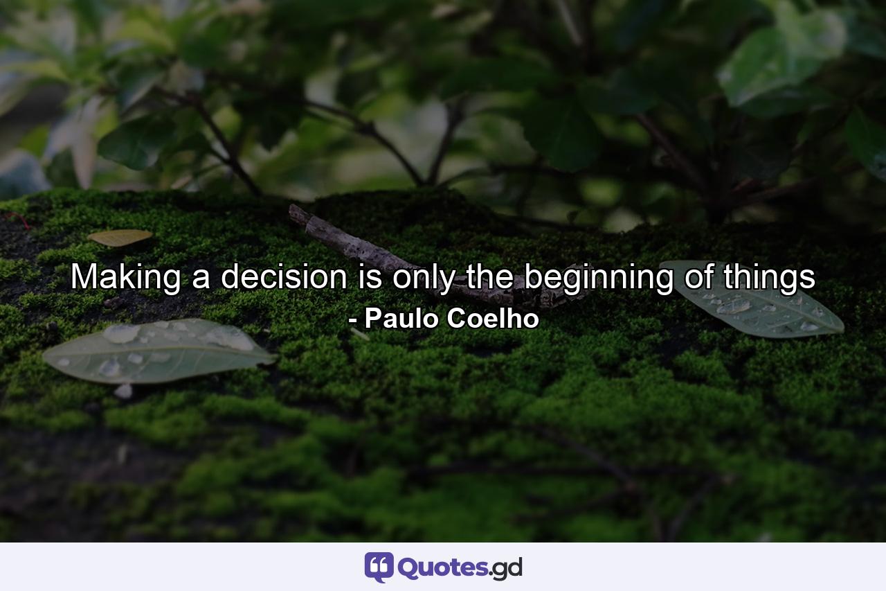 Making a decision is only the beginning of things - Quote by Paulo Coelho