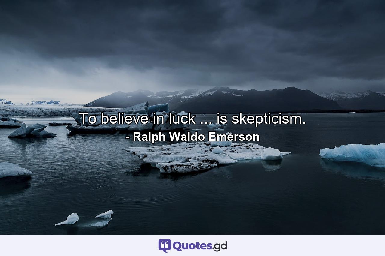 To believe in luck ... is skepticism. - Quote by Ralph Waldo Emerson