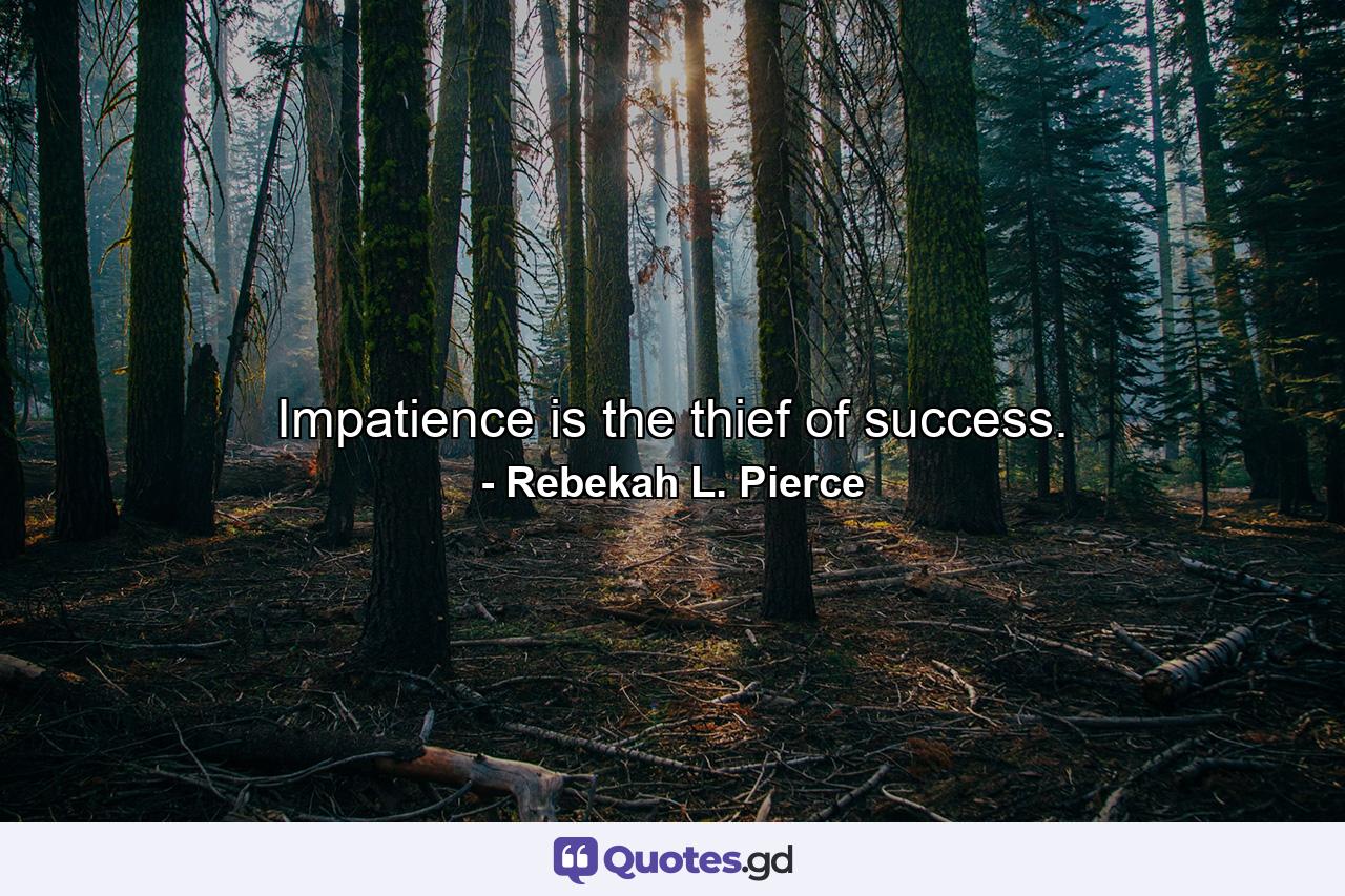 Impatience is the thief of success. - Quote by Rebekah L. Pierce