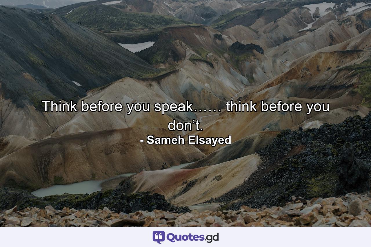 Think before you speak…… think before you don’t. - Quote by Sameh Elsayed