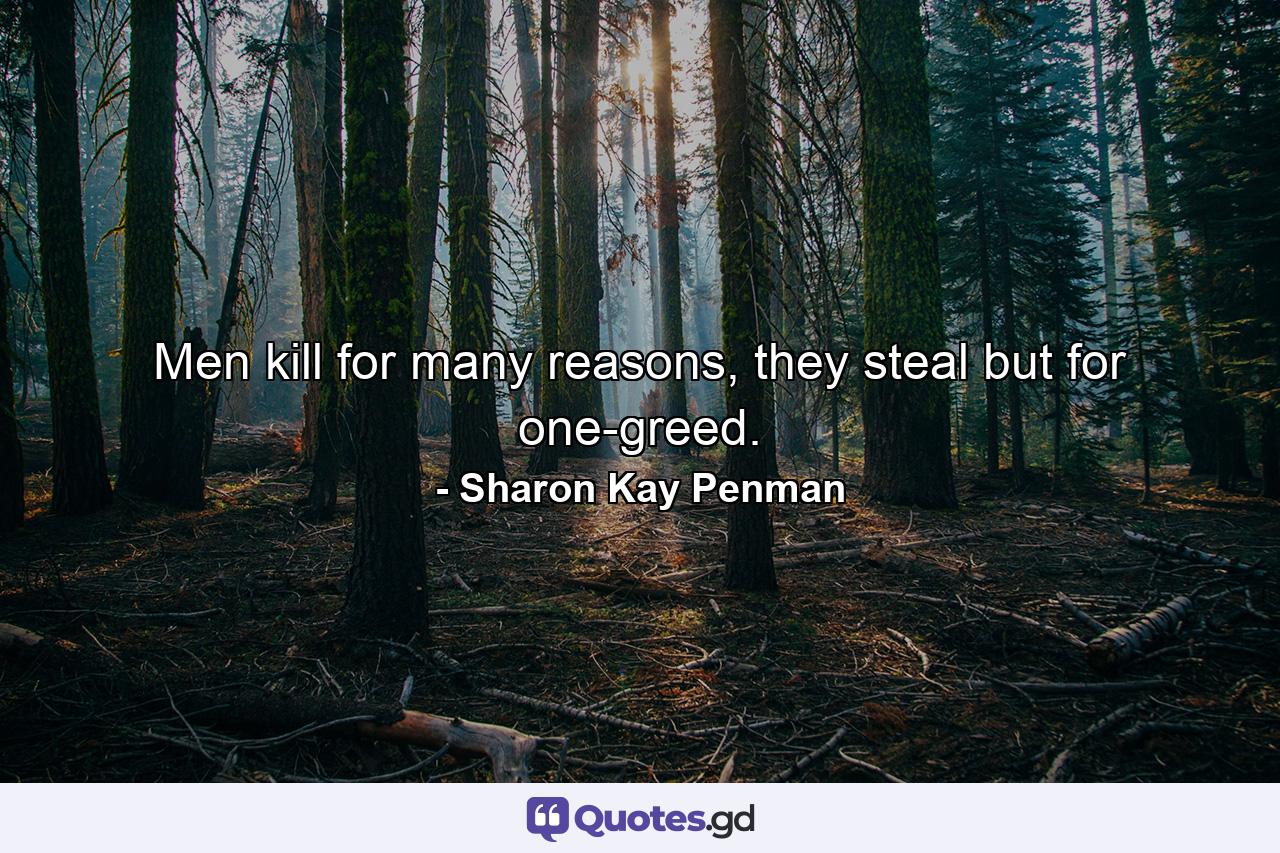 Men kill for many reasons, they steal but for one-greed. - Quote by Sharon Kay Penman