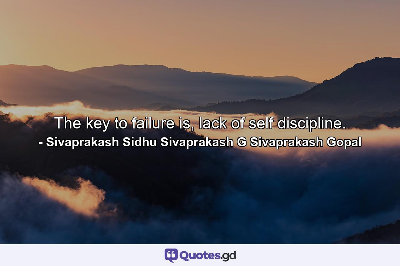 The key to failure is, lack of self discipline. - Quote by Sivaprakash Sidhu Sivaprakash G Sivaprakash Gopal