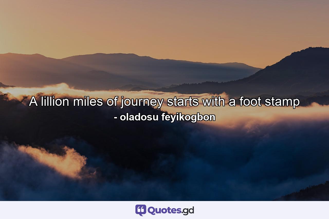 A lillion miles of journey starts with a foot stamp - Quote by oladosu feyikogbon