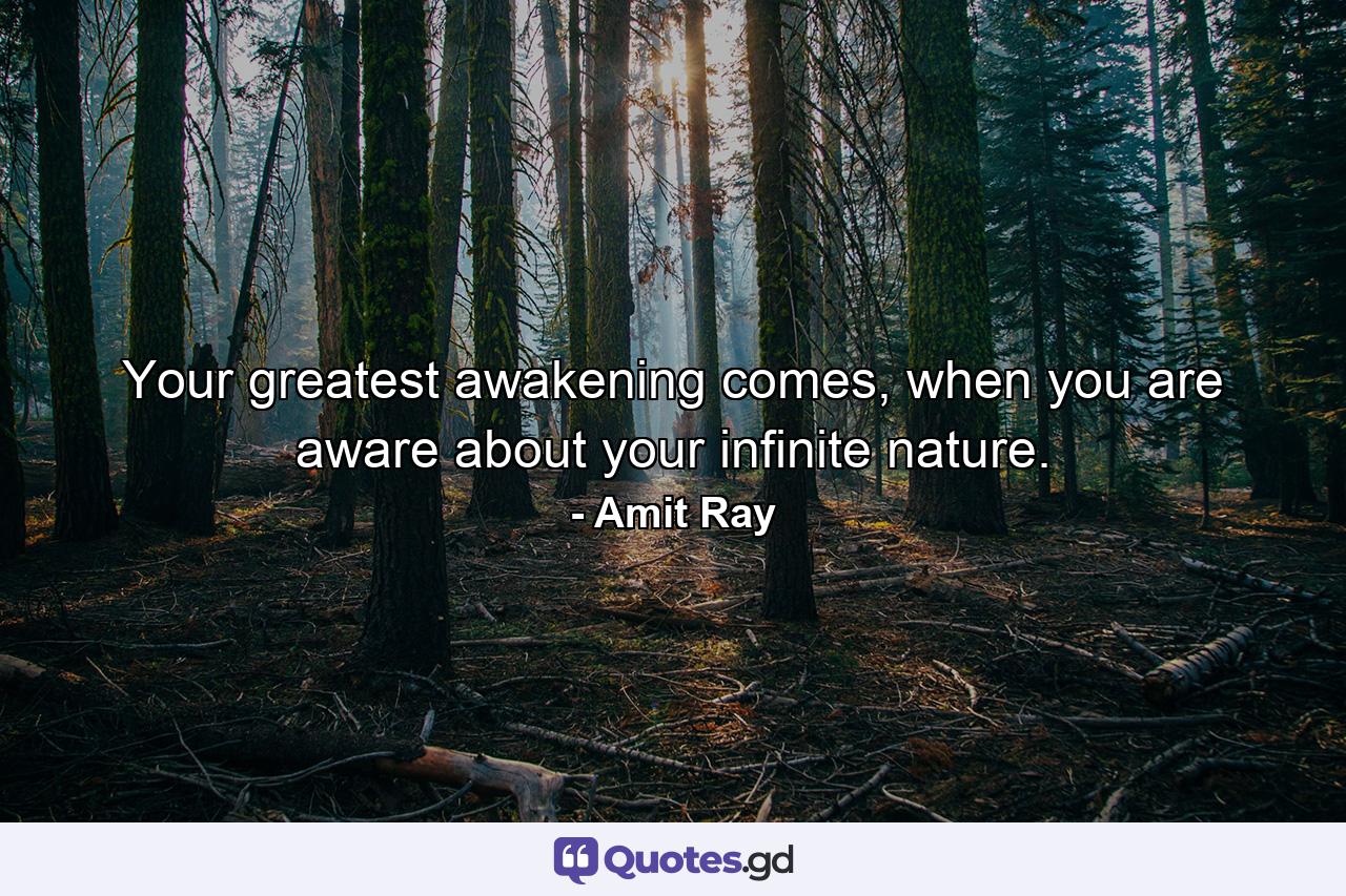 Your greatest awakening comes, when you are aware about your infinite nature. - Quote by Amit Ray