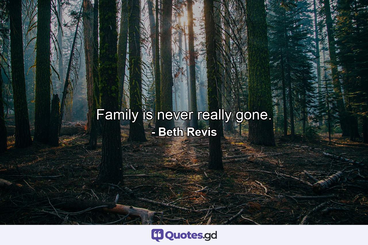 Family is never really gone. - Quote by Beth Revis