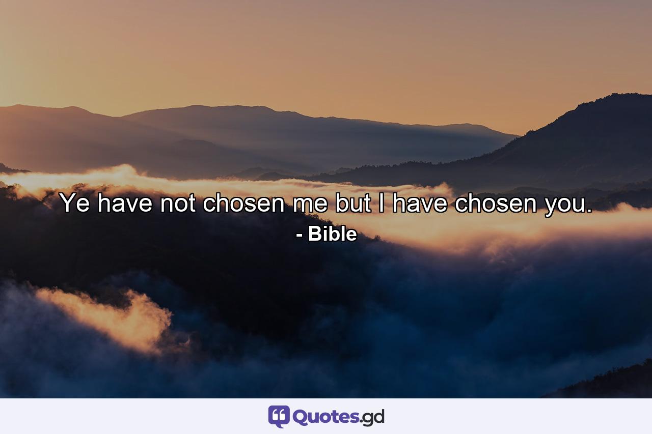 Ye have not chosen me  but I have chosen you. - Quote by Bible