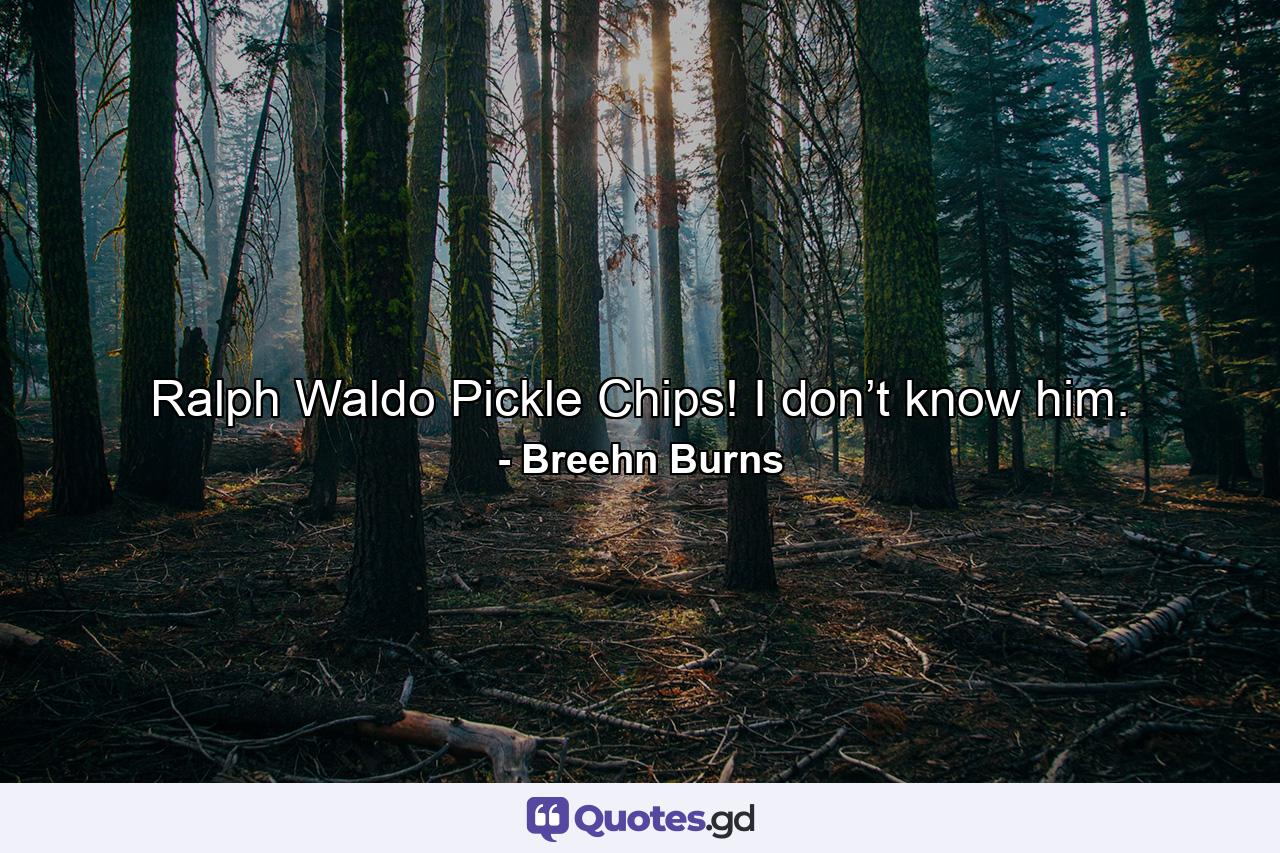 Ralph Waldo Pickle Chips! I don’t know him. - Quote by Breehn Burns