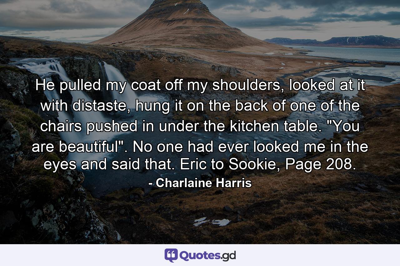 He pulled my coat off my shoulders, looked at it with distaste, hung it on the back of one of the chairs pushed in under the kitchen table. 