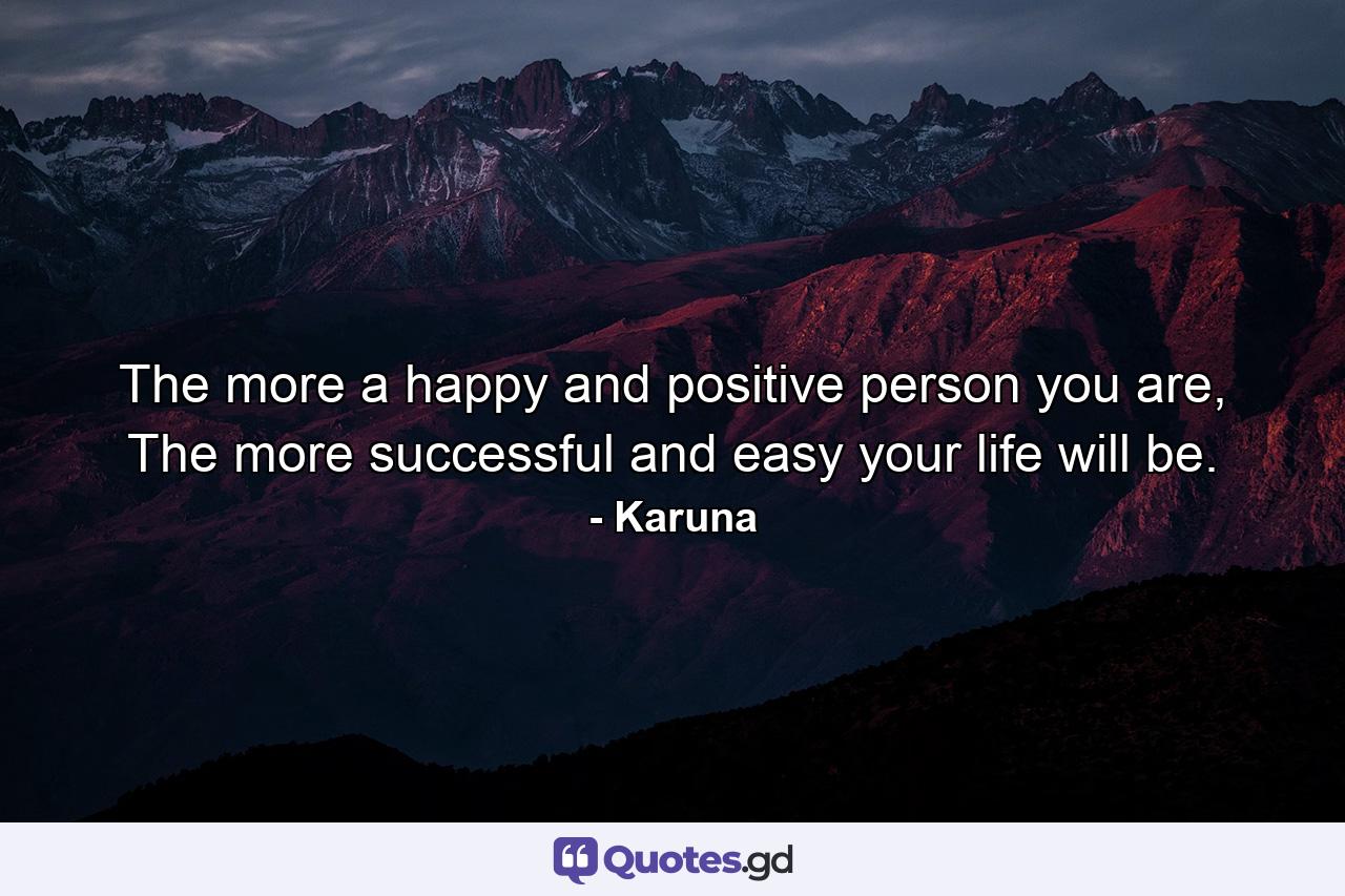 The more a happy and positive person you are, The more successful and easy your life will be. - Quote by Karuna