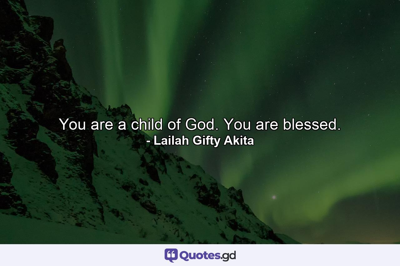 You are a child of God. You are blessed. - Quote by Lailah Gifty Akita