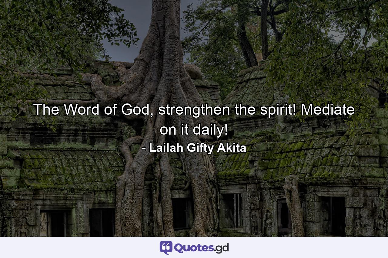 The Word of God, strengthen the spirit! Mediate on it daily! - Quote by Lailah Gifty Akita