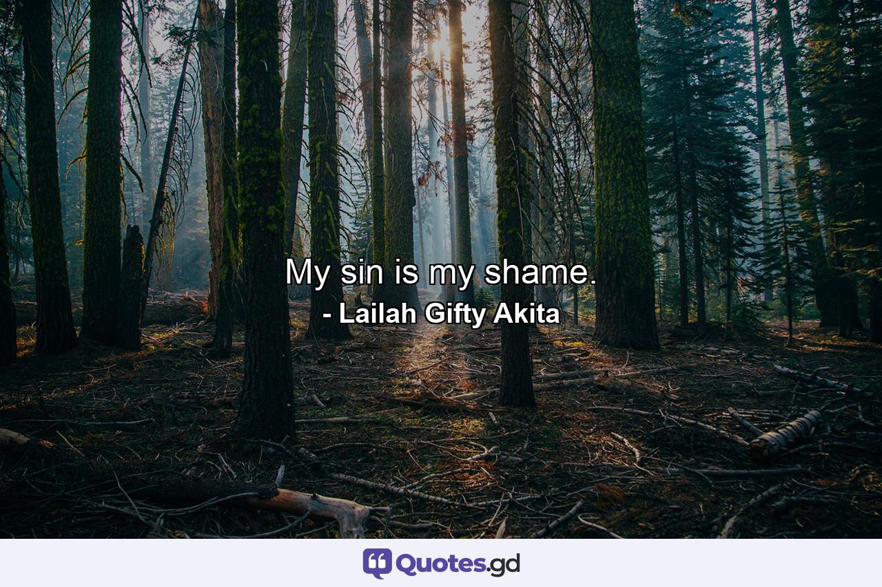 My sin is my shame. - Quote by Lailah Gifty Akita