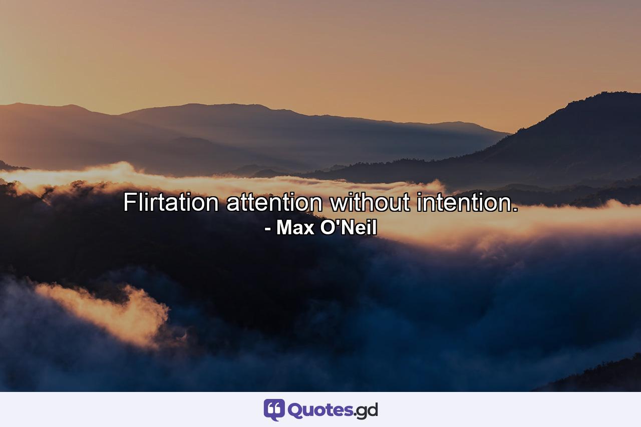 Flirtation  attention without intention. - Quote by Max O'Neil