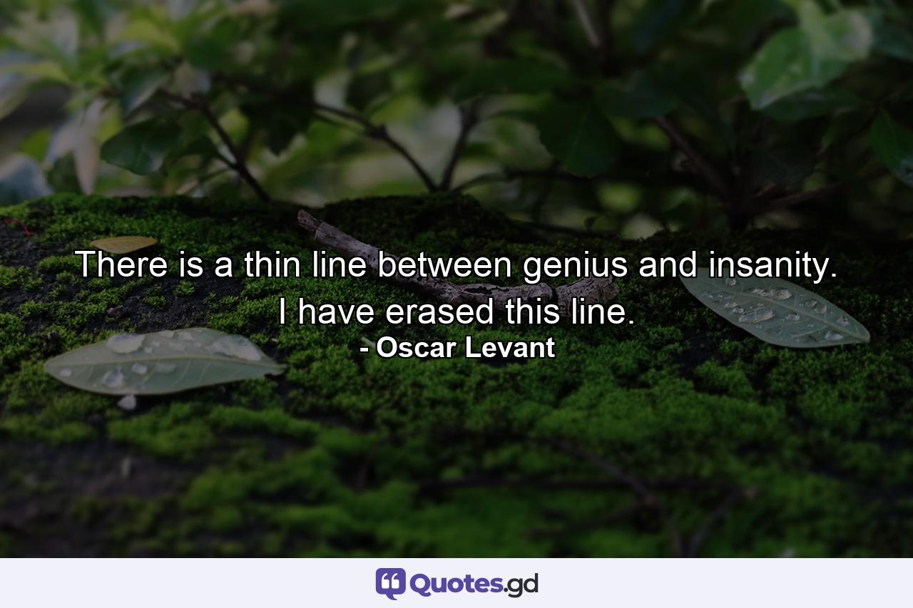 There is a thin line between genius and insanity. I have erased this line. - Quote by Oscar Levant