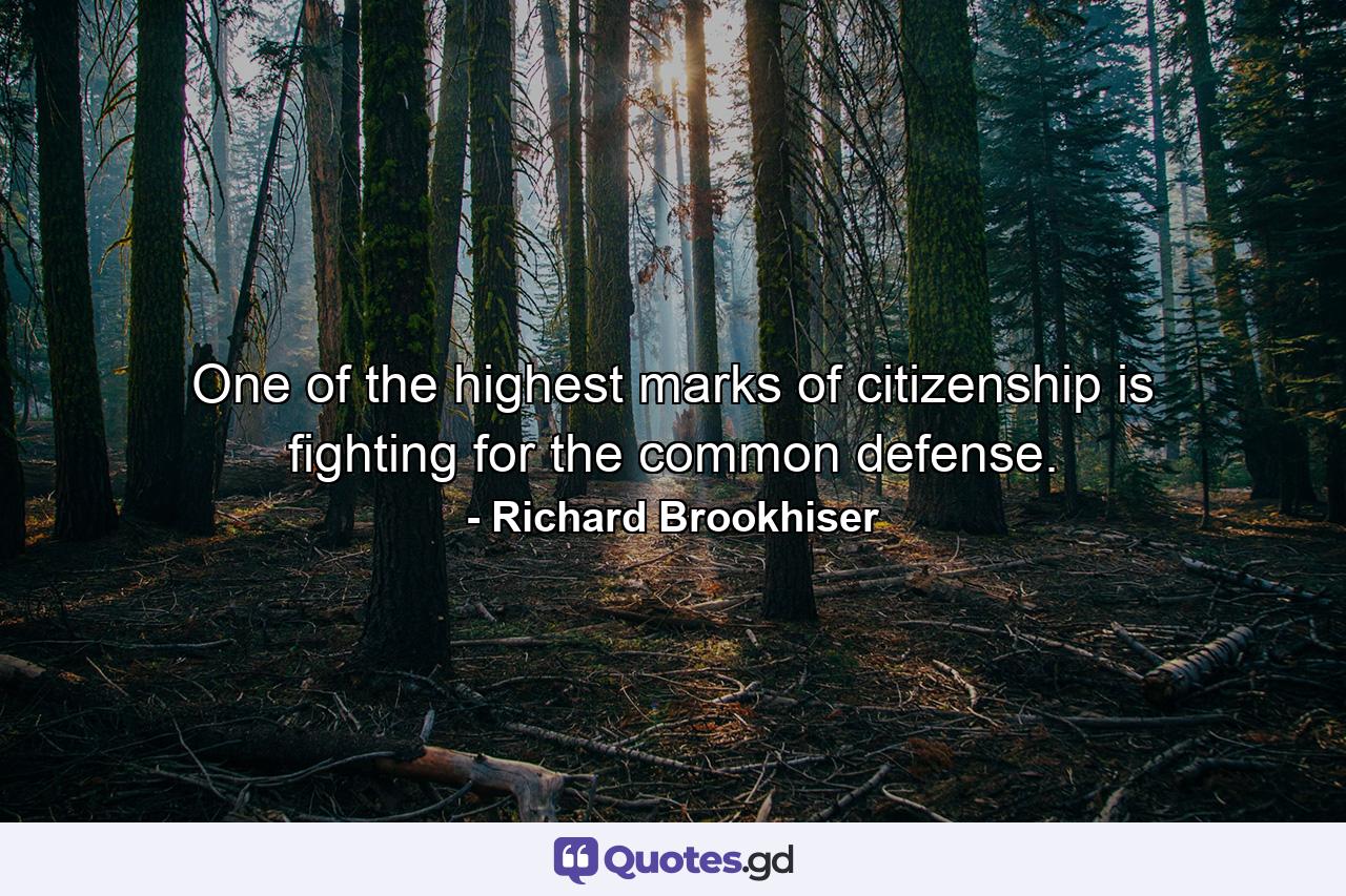 One of the highest marks of citizenship is fighting for the common defense. - Quote by Richard Brookhiser