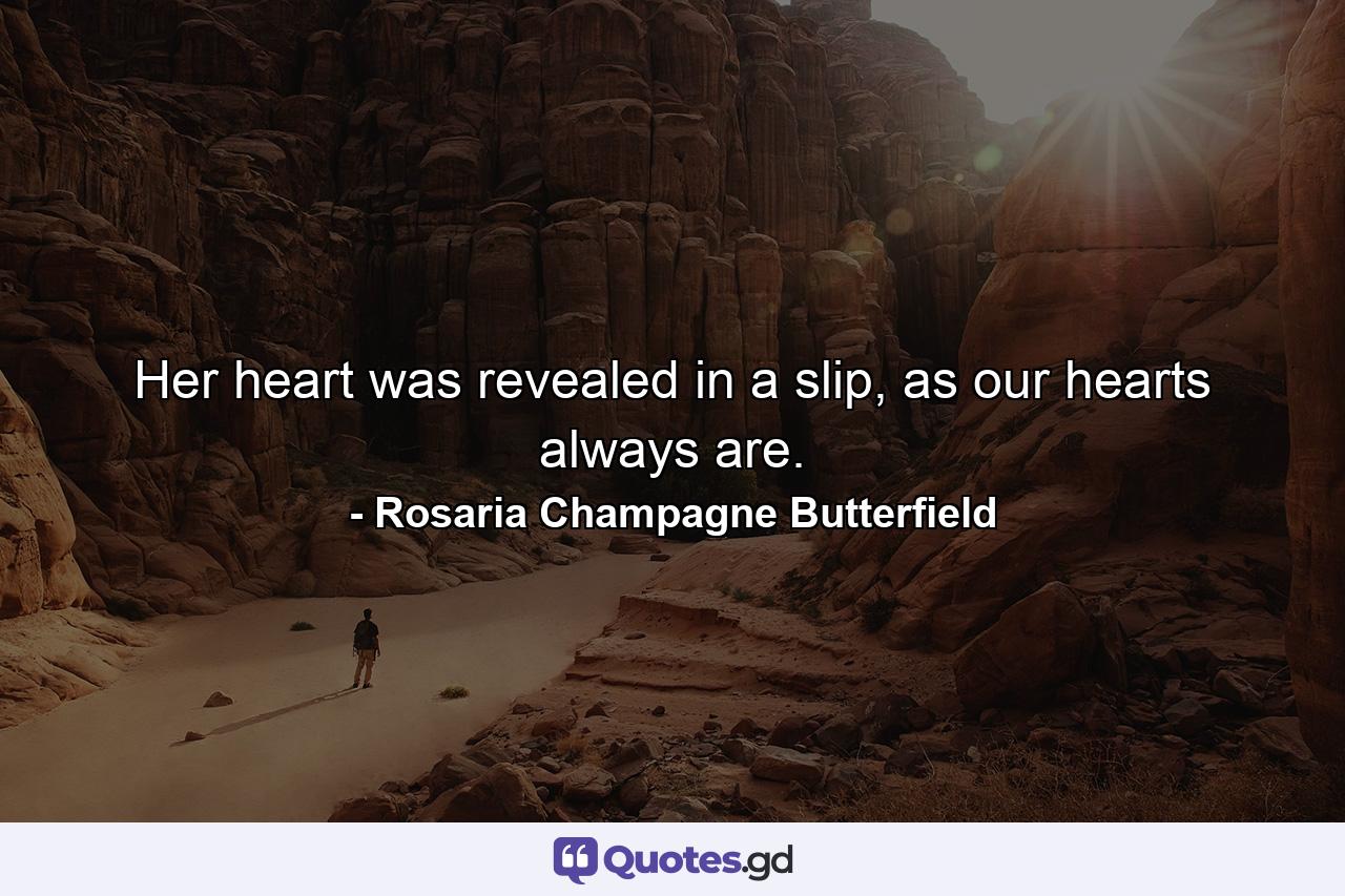 Her heart was revealed in a slip, as our hearts always are. - Quote by Rosaria Champagne Butterfield