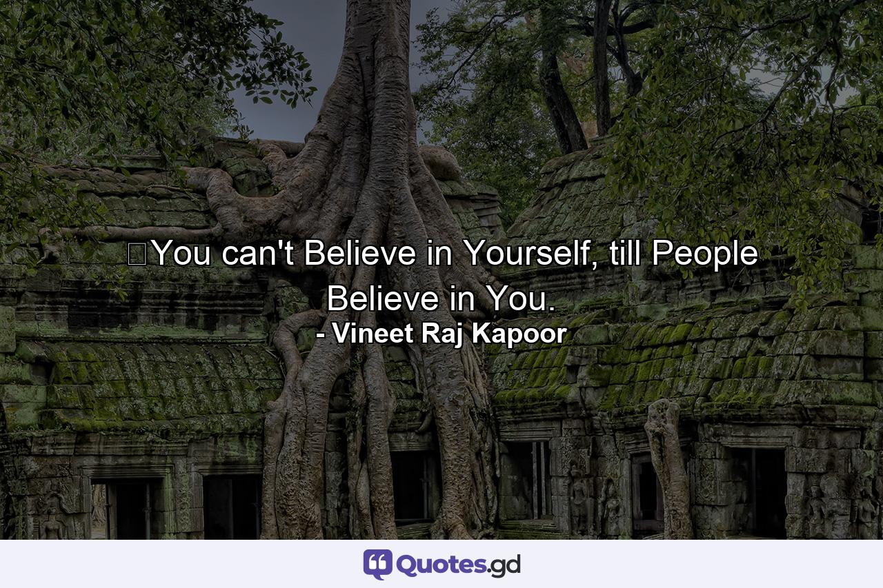 ​You can't Believe in Yourself, till People Believe in You. - Quote by Vineet Raj Kapoor