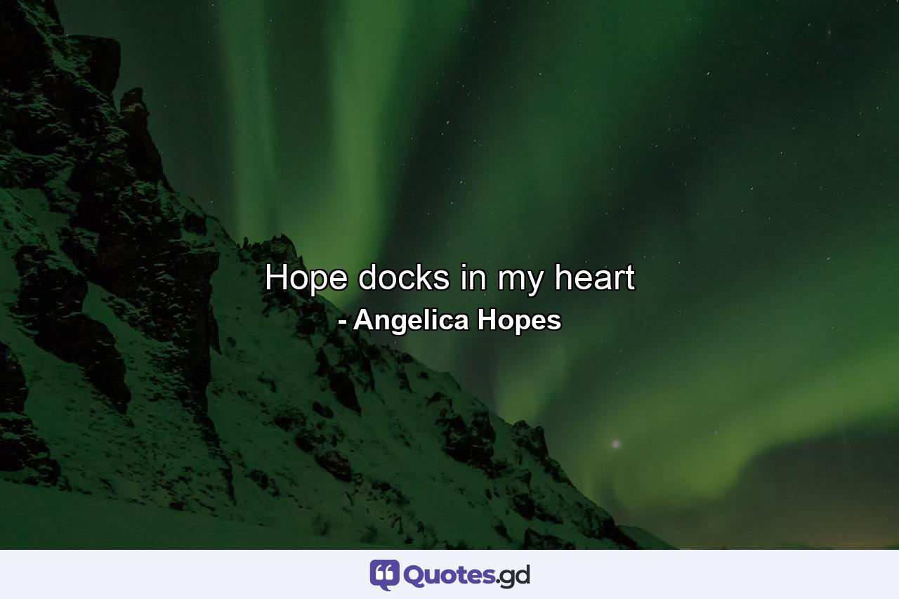 Hope docks in my heart - Quote by Angelica Hopes