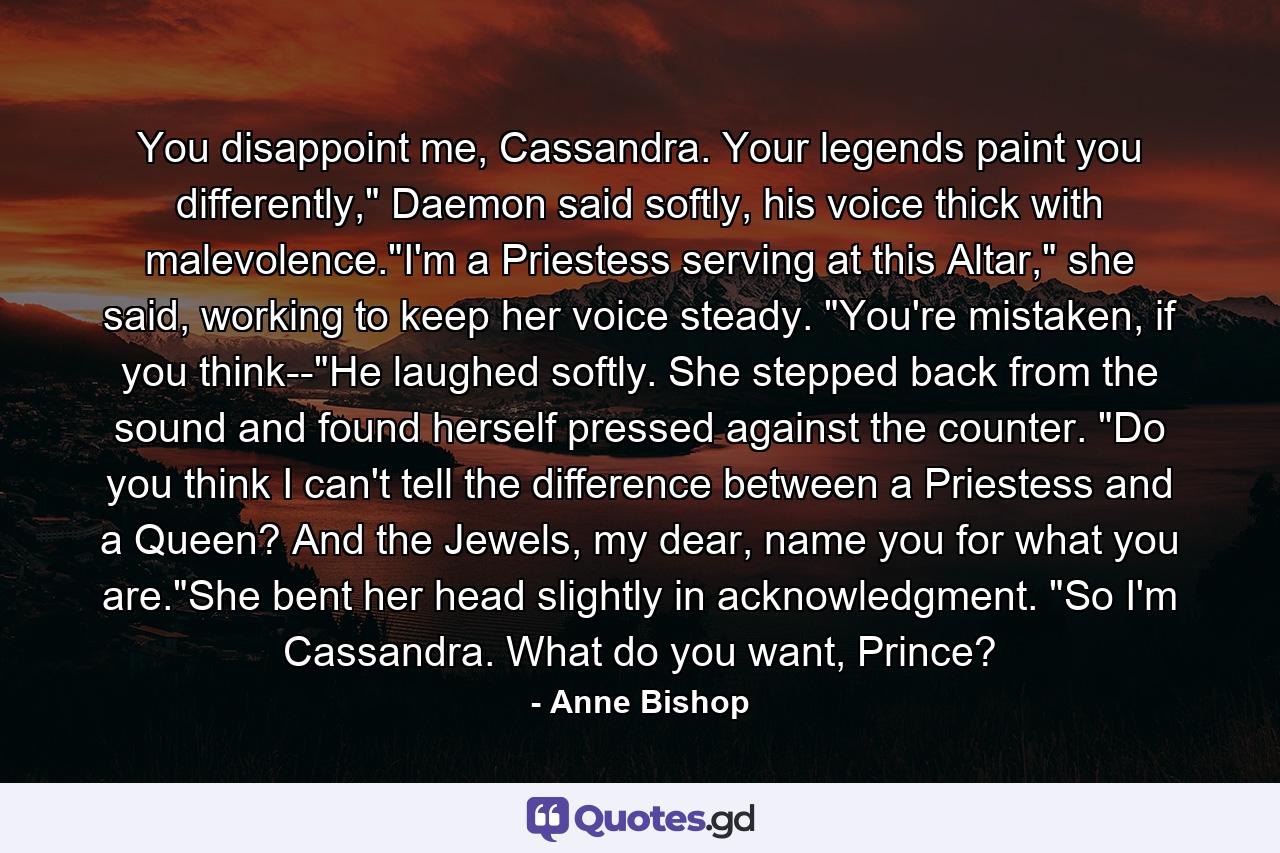 You disappoint me, Cassandra. Your legends paint you differently,