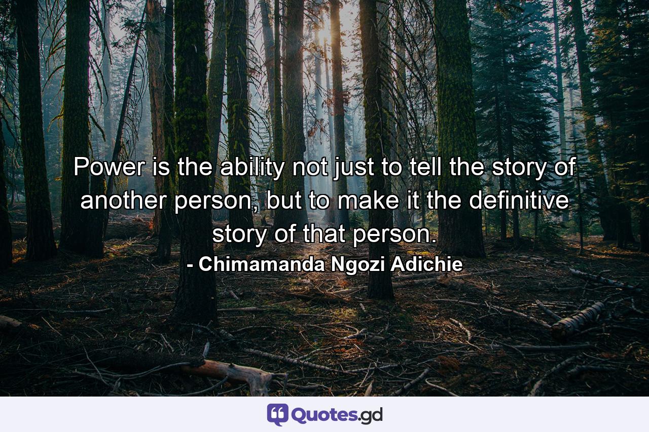 Power is the ability not just to tell the story of another person, but to make it the definitive story of that person. - Quote by Chimamanda Ngozi Adichie