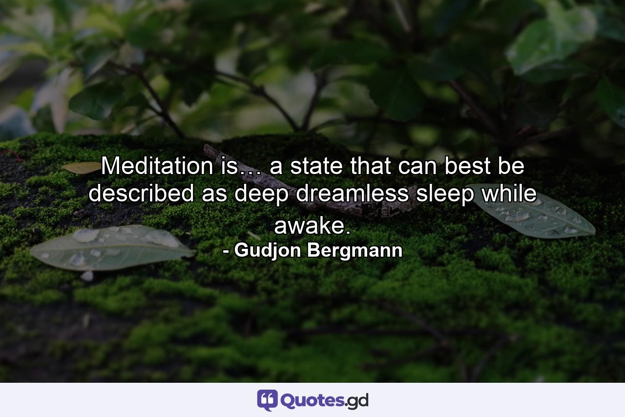 Meditation is… a state that can best be described as deep dreamless sleep while awake. - Quote by Gudjon Bergmann