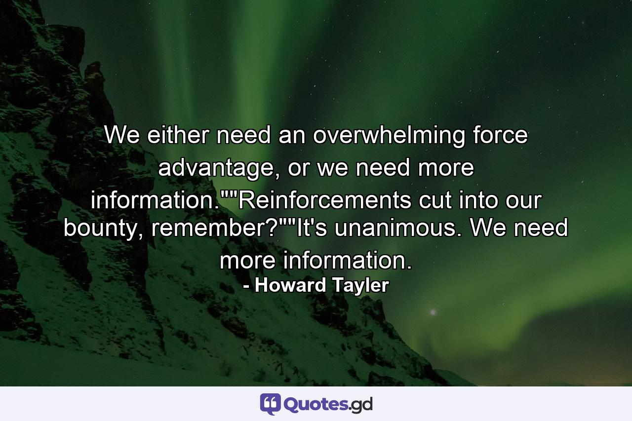 We either need an overwhelming force advantage, or we need more information.