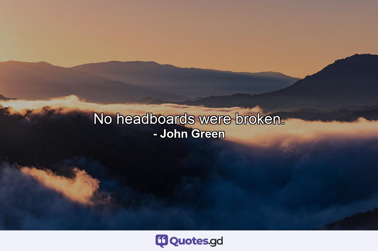 No headboards were broken. - Quote by John Green