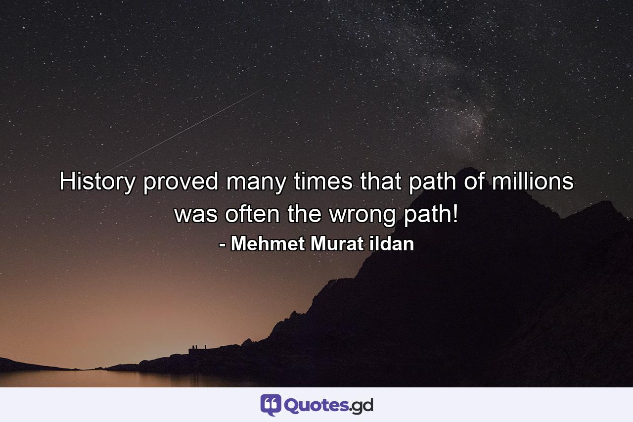 History proved many times that path of millions was often the wrong path! - Quote by Mehmet Murat ildan