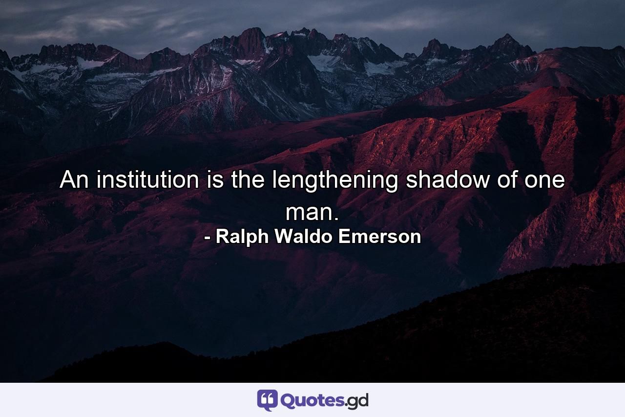 An institution is the lengthening shadow of one man. - Quote by Ralph Waldo Emerson