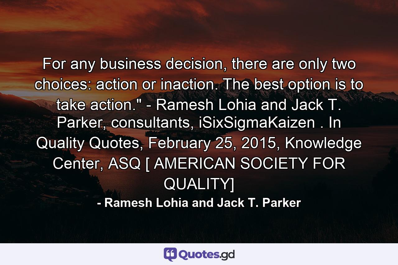 For any business decision, there are only two choices: action or inaction. The best option is to take action.