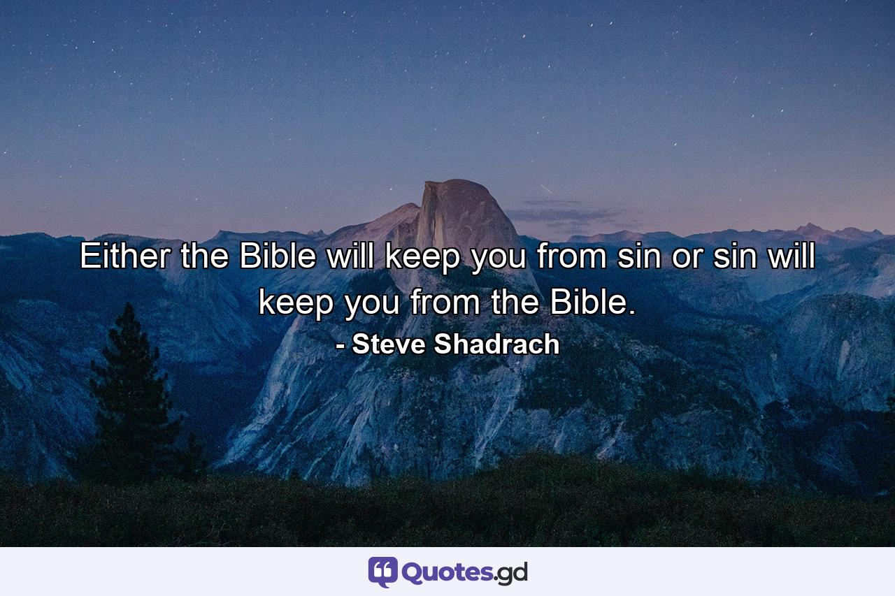 Either the Bible will keep you from sin or sin will keep you from the Bible. - Quote by Steve Shadrach