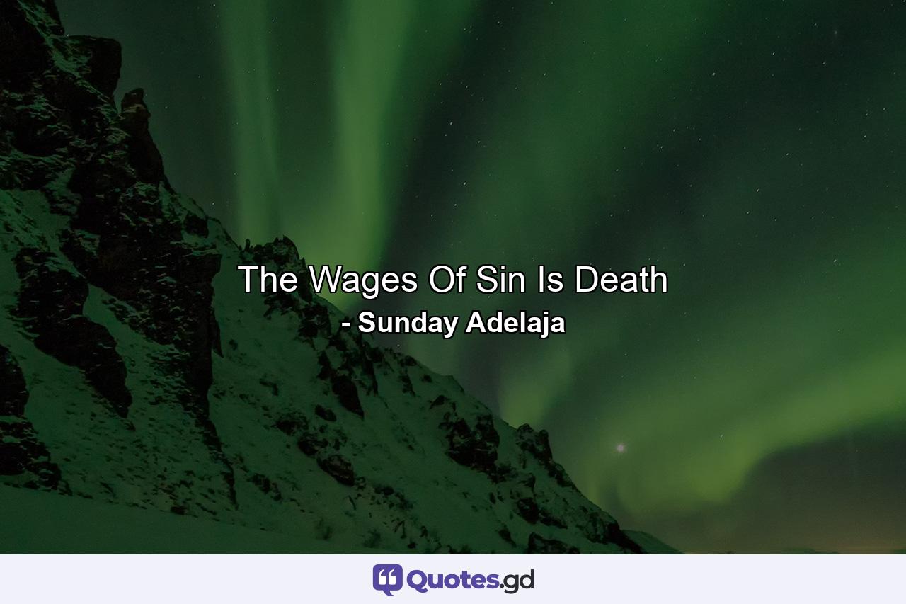 The Wages Of Sin Is Death - Quote by Sunday Adelaja