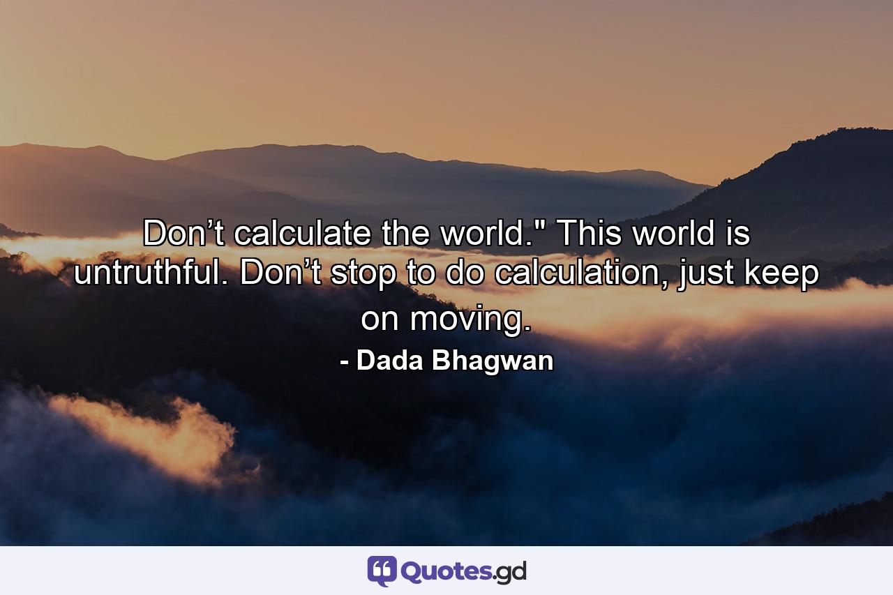 Don’t calculate the world.