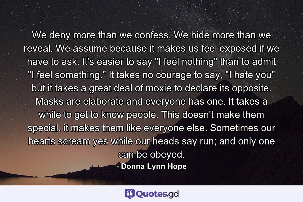 We deny more than we confess. We hide more than we reveal. We assume because it makes us feel exposed if we have to ask. It's easier to say 