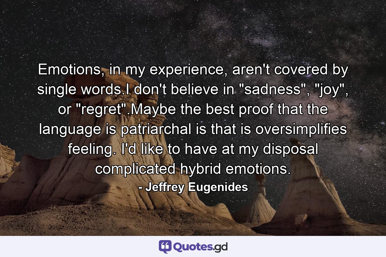 Emotions, in my experience, aren't covered by single words.I don't believe in 