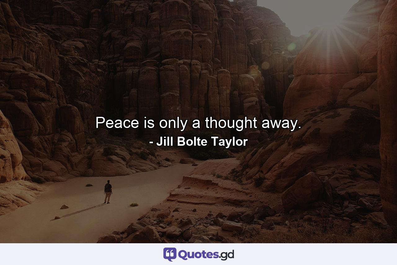 Peace is only a thought away. - Quote by Jill Bolte Taylor