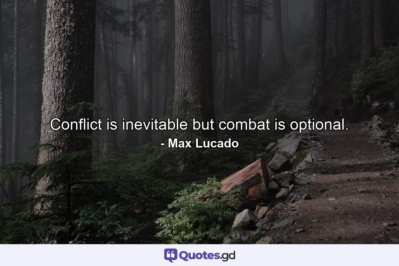 Conflict is inevitable but combat is optional. - Quote by Max Lucado