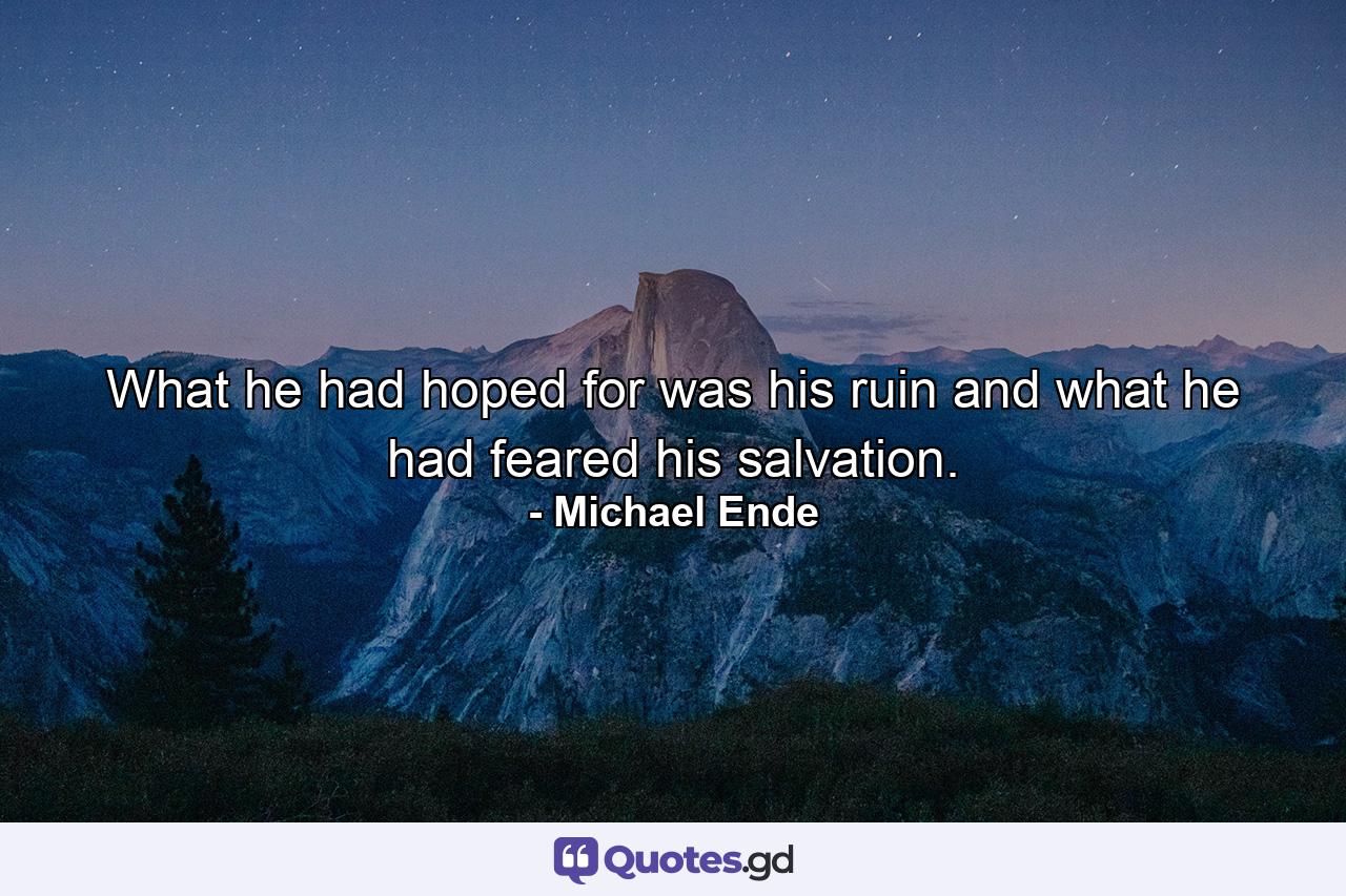 What he had hoped for was his ruin and what he had feared his salvation. - Quote by Michael Ende