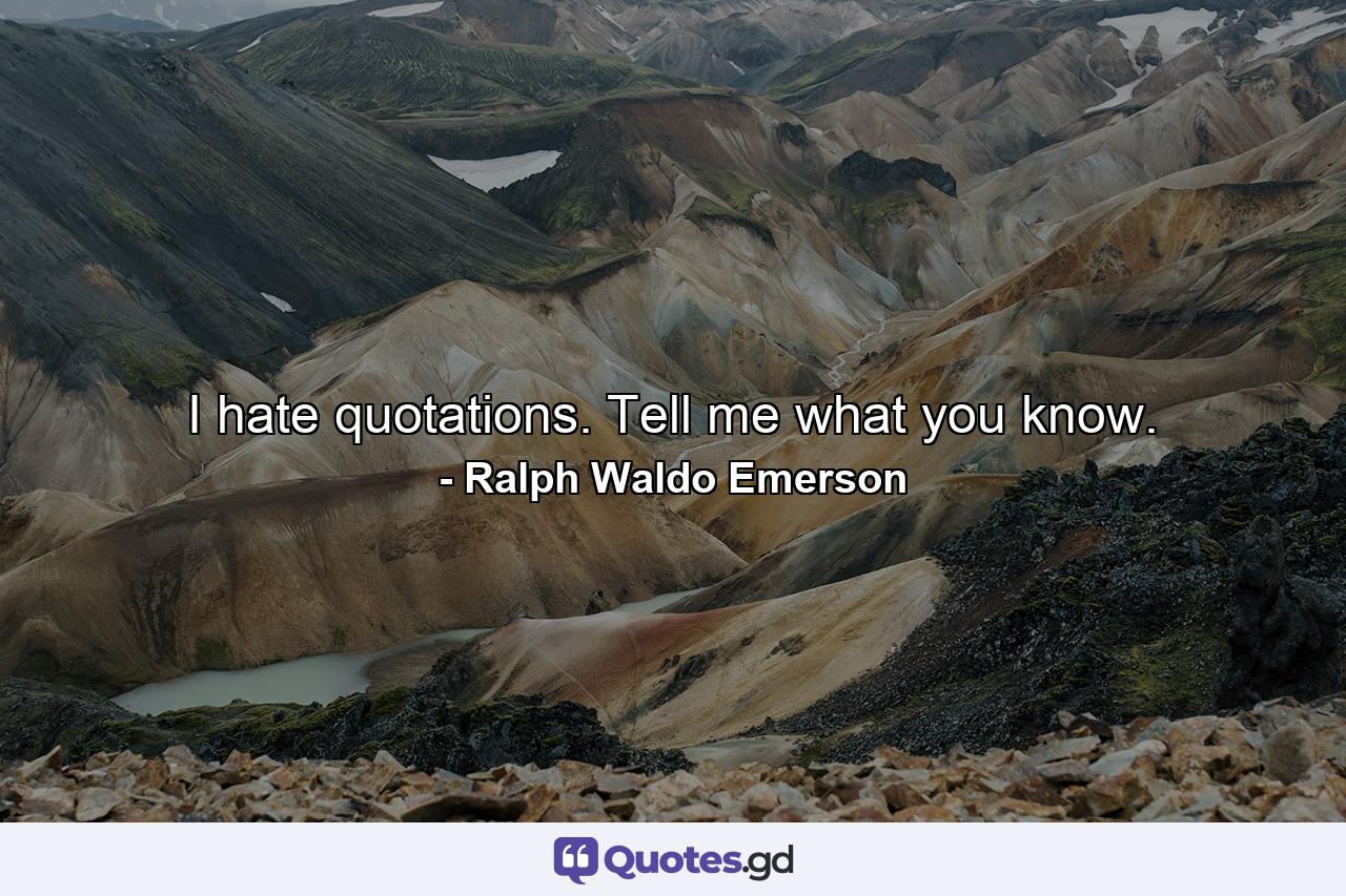 I hate quotations. Tell me what you know. - Quote by Ralph Waldo Emerson