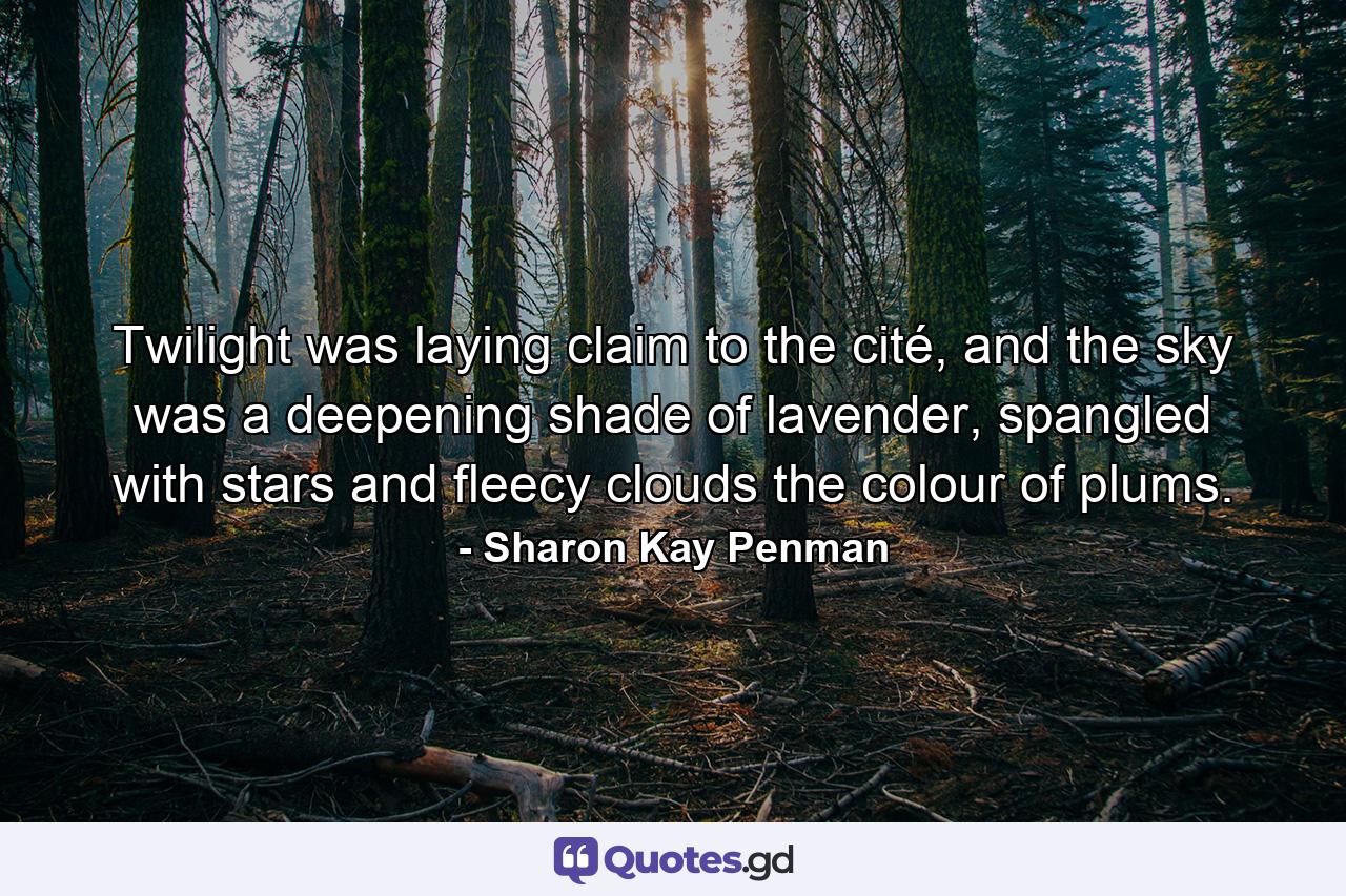 Twilight was laying claim to the cité, and the sky was a deepening shade of lavender, spangled with stars and fleecy clouds the colour of plums. - Quote by Sharon Kay Penman