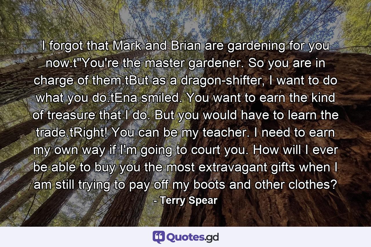 I forgot that Mark and Brian are gardening for you now.t