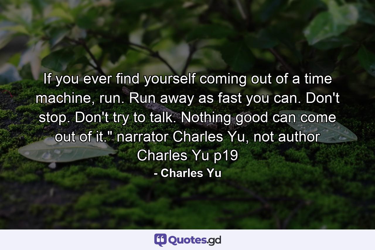 If you ever find yourself coming out of a time machine, run. Run away as fast you can. Don't stop. Don't try to talk. Nothing good can come out of it.