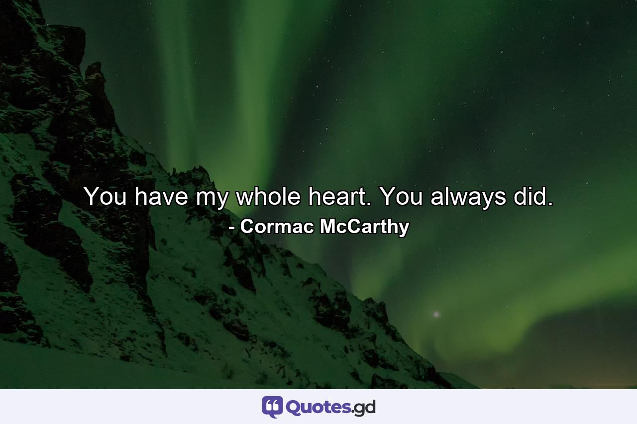 You have my whole heart. You always did. - Quote by Cormac McCarthy