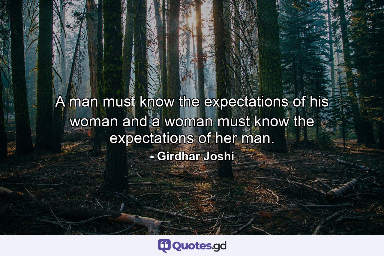 A man must know the expectations of his woman and a woman must know the expectations of her man. - Quote by Girdhar Joshi