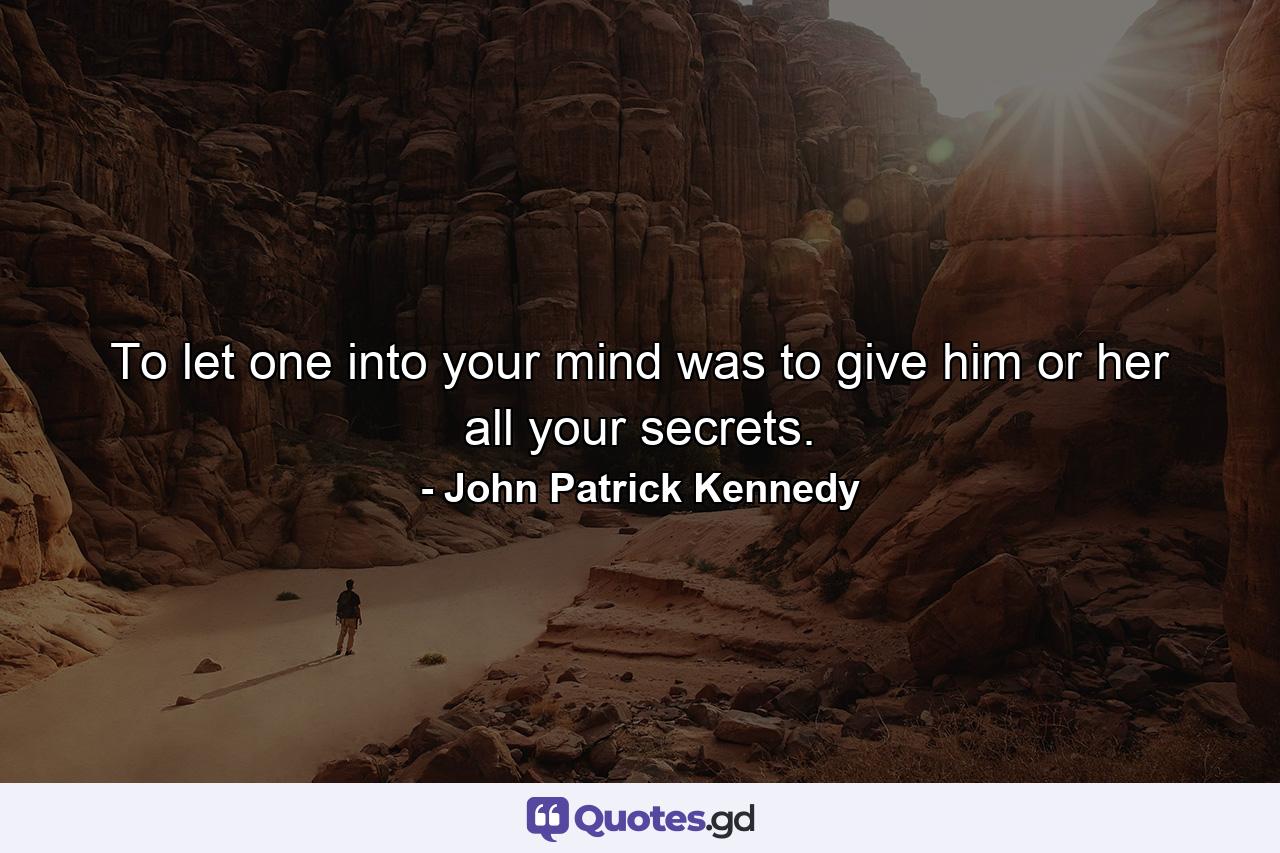 To let one into your mind was to give him or her all your secrets. - Quote by John Patrick Kennedy