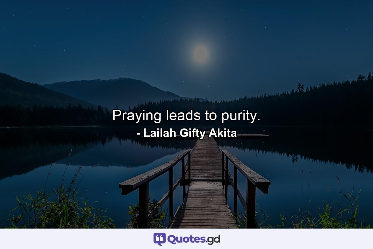 Praying leads to purity. - Quote by Lailah Gifty Akita